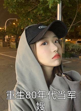 优质全文八零军婚：各界大佬都认我当孙女